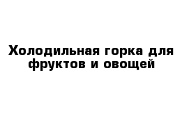 Холодильная горка для фруктов и овощей